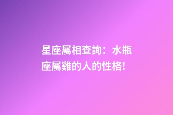 星座屬相查詢：水瓶座屬雞的人的性格!