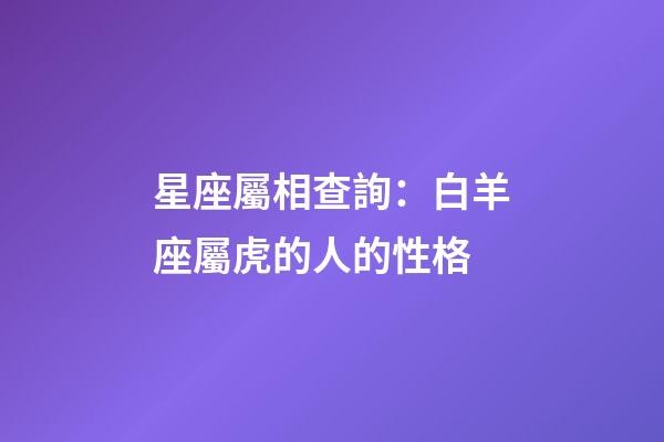 星座屬相查詢：白羊座屬虎的人的性格