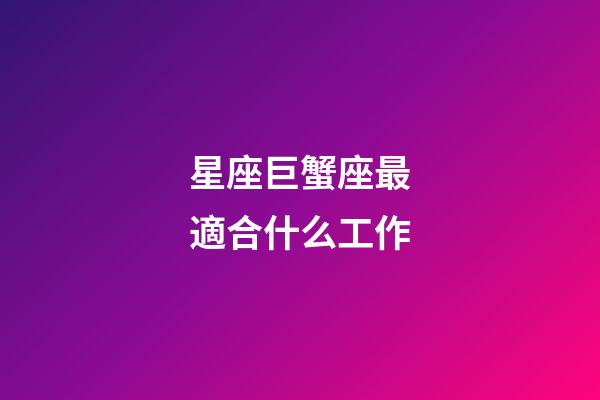 星座巨蟹座最適合什么工作-第1張-星座運勢-玄機派