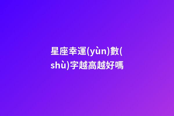 星座幸運(yùn)數(shù)字越高越好嗎-第1張-星座運(yùn)勢(shì)-玄機(jī)派