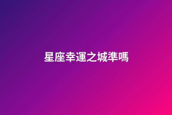 星座幸運之城準嗎-第1張-星座運勢-玄機派