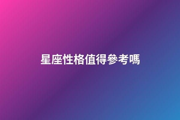 星座性格值得參考嗎-第1張-星座運勢-玄機派