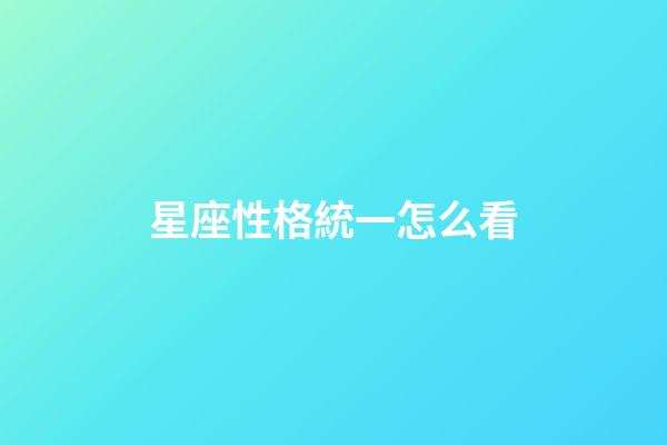 星座性格統一怎么看-第1張-星座運勢-玄機派