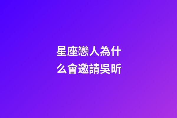 星座戀人為什么會邀請吳昕-第1張-星座運勢-玄機派