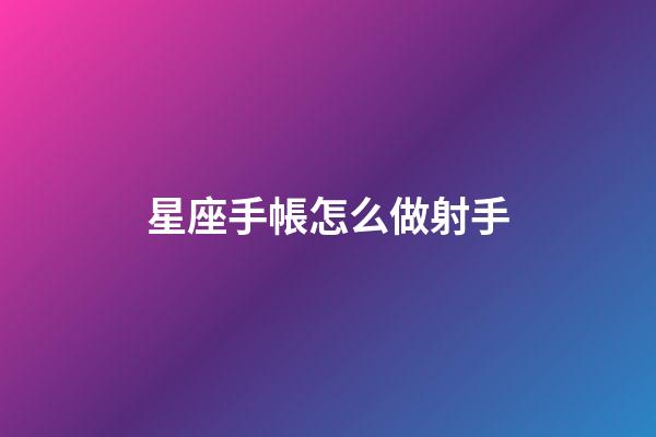 星座手帳怎么做射手-第1張-星座運勢-玄機派