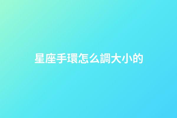 星座手環怎么調大小的-第1張-星座運勢-玄機派
