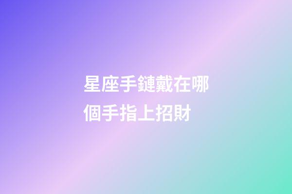 星座手鏈戴在哪個手指上招財-第1張-星座運勢-玄機派