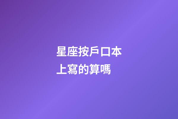 星座按戶口本上寫的算嗎-第1張-星座運勢-玄機派