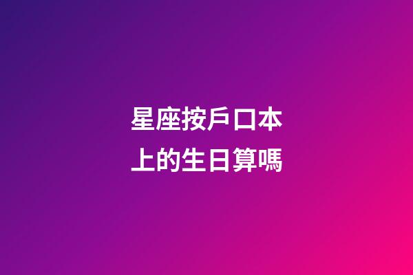 星座按戶口本上的生日算嗎-第1張-星座運勢-玄機(jī)派