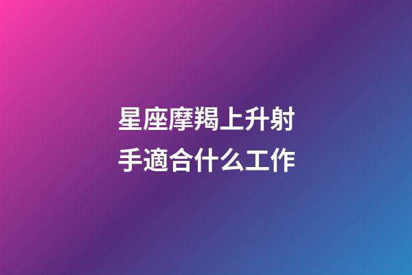 星座摩羯上升射手適合什么工作-第1張-星座運勢-玄機派