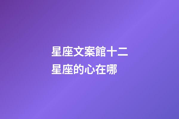 星座文案館十二星座的心在哪-第1張-星座運(yùn)勢(shì)-玄機(jī)派
