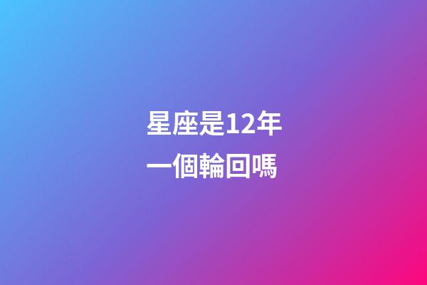 星座是12年一個輪回嗎-第1張-星座運勢-玄機派