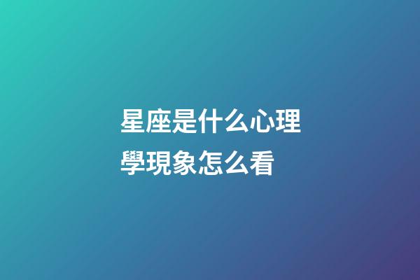 星座是什么心理學現象怎么看-第1張-星座運勢-玄機派