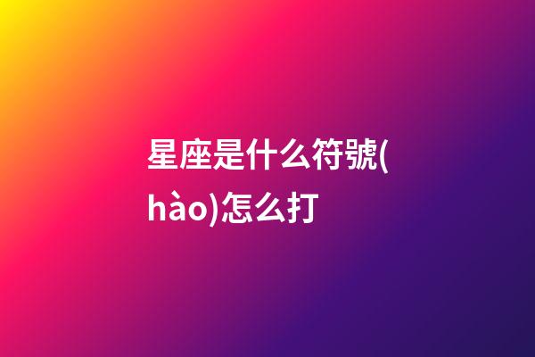 星座是什么符號(hào)怎么打-第1張-星座運(yùn)勢(shì)-玄機(jī)派