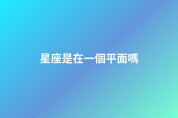星座是在一個平面嗎-第1張-星座運勢-玄機派