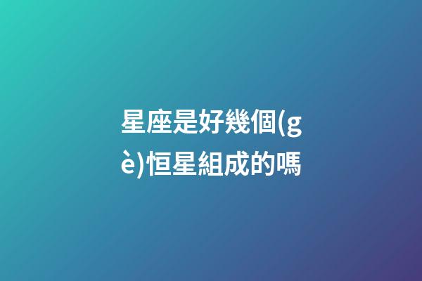 星座是好幾個(gè)恒星組成的嗎-第1張-星座運(yùn)勢(shì)-玄機(jī)派