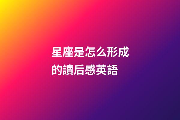 星座是怎么形成的讀后感英語-第1張-星座運勢-玄機派