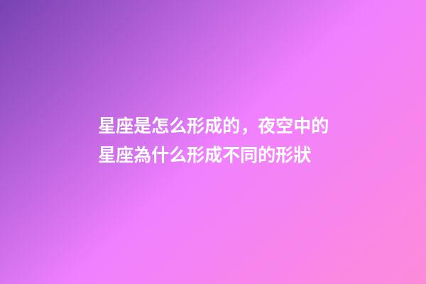 星座是怎么形成的，夜空中的星座為什么形成不同的形狀-第1張-觀點-玄機派