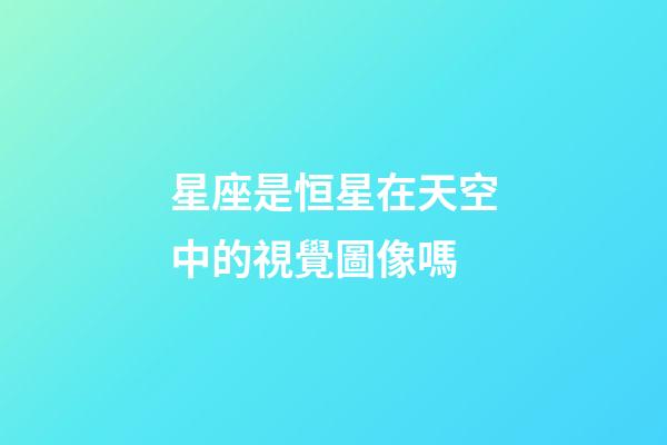 星座是恒星在天空中的視覺圖像嗎-第1張-星座運勢-玄機派