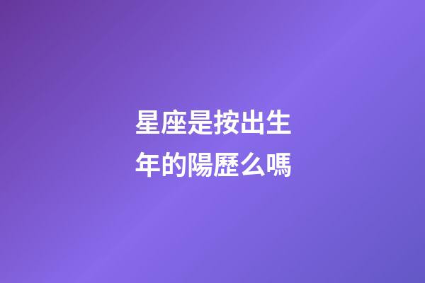 星座是按出生年的陽歷么嗎-第1張-星座運勢-玄機派