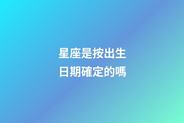 星座是按出生日期確定的嗎-第1張-星座運勢-玄機派