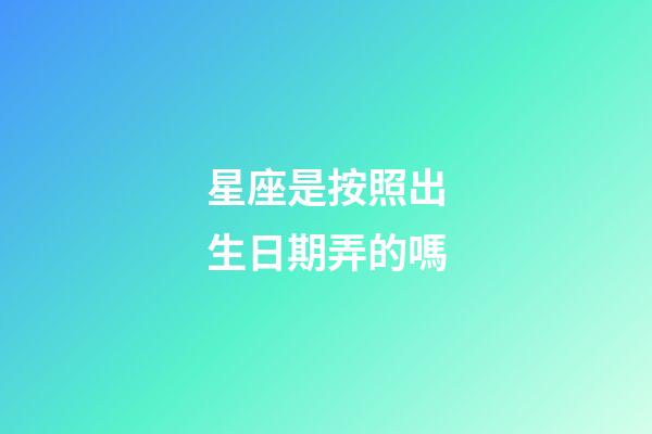 星座是按照出生日期弄的嗎-第1張-星座運勢-玄機派