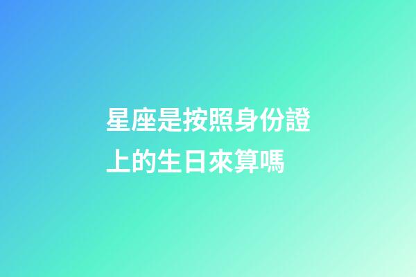 星座是按照身份證上的生日來算嗎-第1張-星座運勢-玄機派