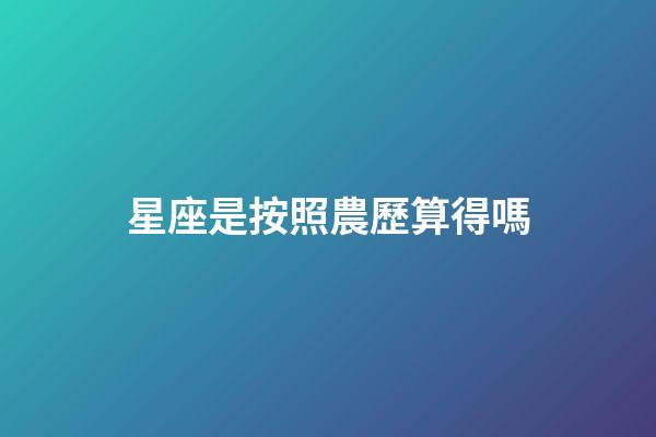 星座是按照農歷算得嗎-第1張-星座運勢-玄機派