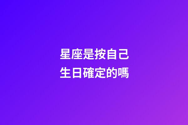 星座是按自己生日確定的嗎-第1張-星座運勢-玄機派