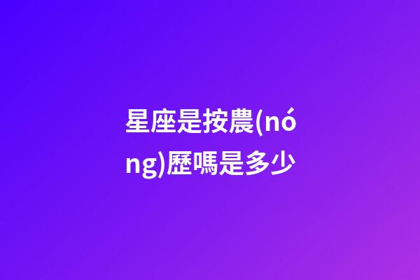 星座是按農(nóng)歷嗎是多少