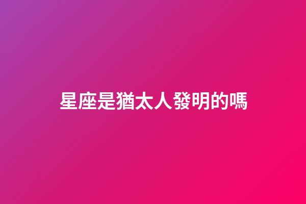星座是猶太人發明的嗎-第1張-星座運勢-玄機派