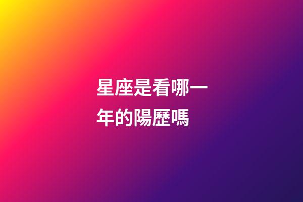 星座是看哪一年的陽歷嗎-第1張-星座運勢-玄機派