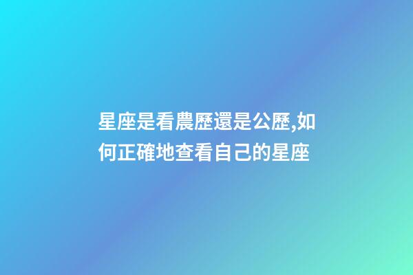 星座是看農歷還是公歷,如何正確地查看自己的星座-第1張-觀點-玄機派