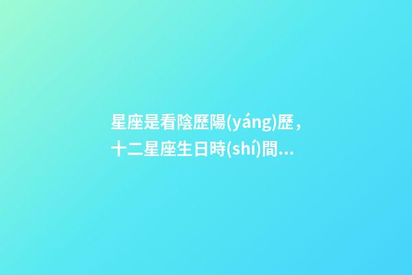 星座是看陰歷陽(yáng)歷，十二星座生日時(shí)間是陰歷還是農(nóng)歷