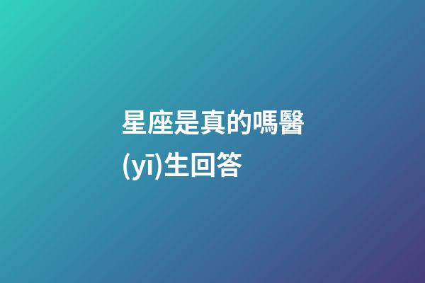 星座是真的嗎醫(yī)生回答-第1張-星座運勢-玄機派