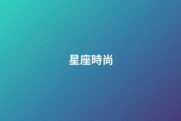 星座時尚（十二星座性格極時尚風格）-第1張-星座運勢-玄機派