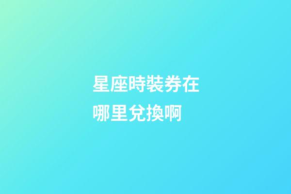 星座時裝券在哪里兌換啊-第1張-星座運勢-玄機派