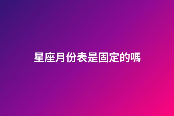 星座月份表是固定的嗎-第1張-星座運勢-玄機派