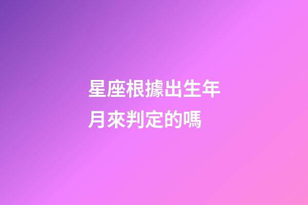 星座根據出生年月來判定的嗎-第1張-星座運勢-玄機派