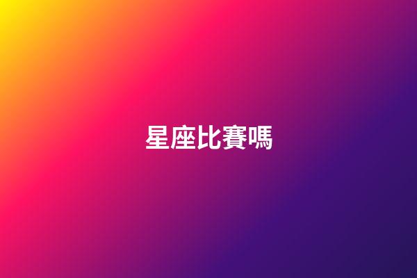 星座比賽嗎-第1張-星座運勢-玄機派