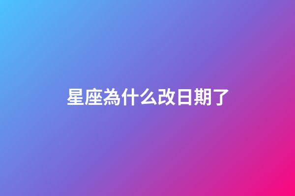 星座為什么改日期了-第1張-星座運勢-玄機派
