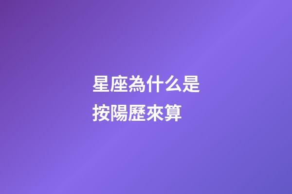 星座為什么是按陽歷來算-第1張-星座運勢-玄機派