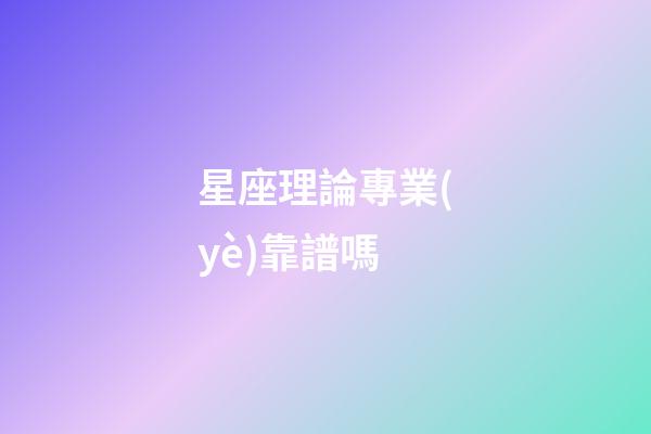 星座理論專業(yè)靠譜嗎-第1張-星座運勢-玄機派