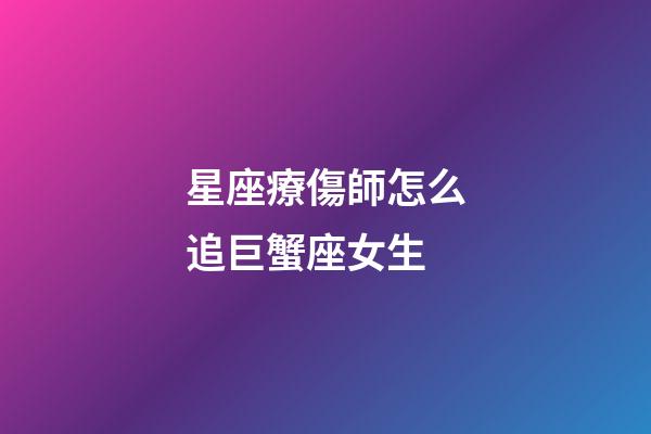 星座療傷師怎么追巨蟹座女生-第1張-星座運勢-玄機派