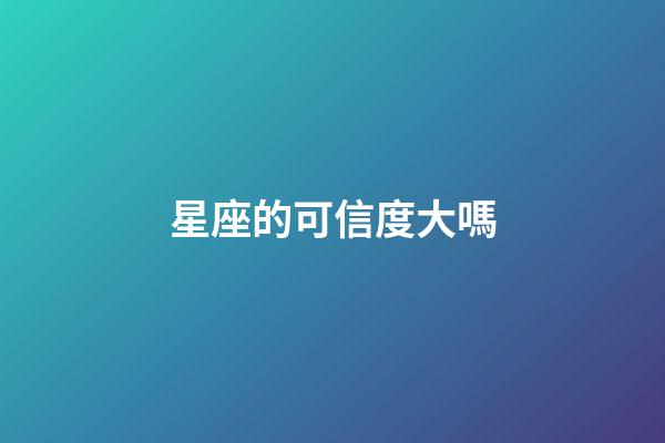 星座的可信度大嗎-第1張-星座運勢-玄機派