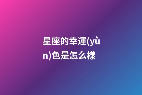 星座的幸運(yùn)色是怎么樣-第1張-星座運(yùn)勢(shì)-玄機(jī)派