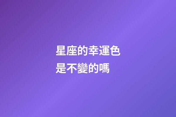 星座的幸運色是不變的嗎-第1張-星座運勢-玄機派