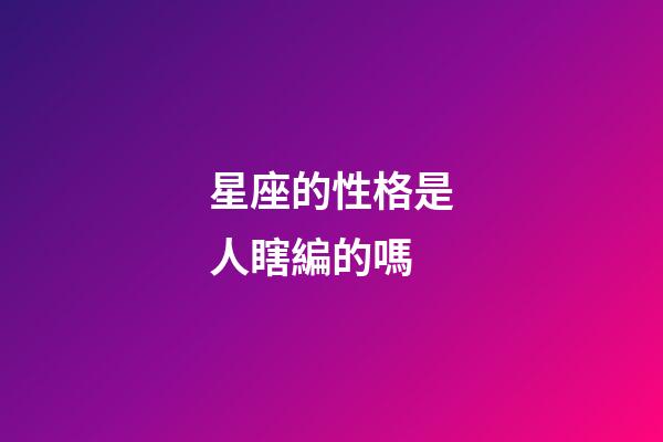 星座的性格是人瞎編的嗎-第1張-星座運勢-玄機派