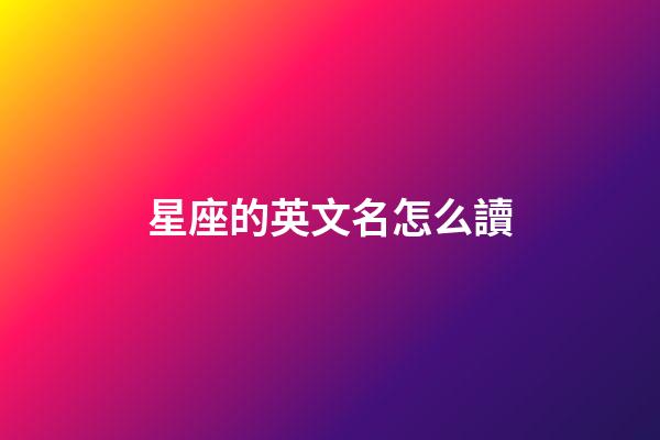 星座的英文名怎么讀-第1張-星座運勢-玄機派