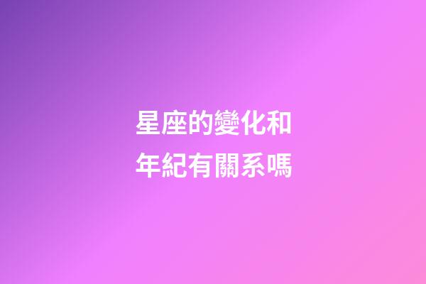 星座的變化和年紀有關系嗎-第1張-星座運勢-玄機派